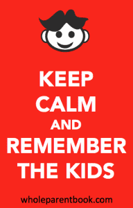 wholeparentbook.com keep calm and remember the kids