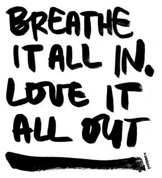 breathe it all in, love it all out