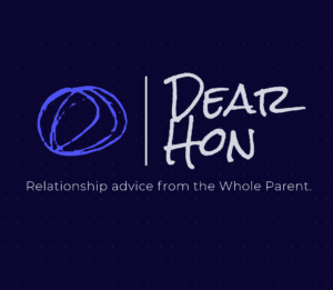Read more about the article Dear Hon: The Whole Parent’s Advice on Love and Relationship-Building